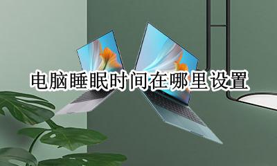 电脑睡眠时间在哪里设置 电脑设置休眠时间在哪里设置
