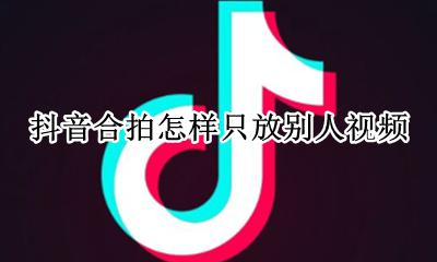 抖音怎么和别人视频合拍 抖音合拍怎样只放别人视频