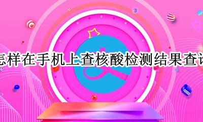 怎样在手机上查核酸检测结果查询 如何在手机上查询核酸检测结果?