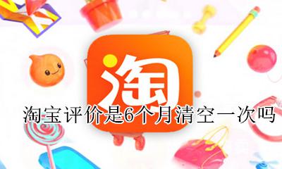 淘宝评价几个月消除 淘宝评价是6个月清空一次吗