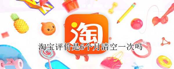 淘宝评价是6个月清空一次吗