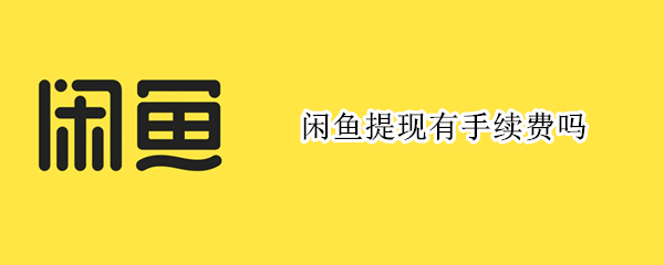闲鱼提现有手续费吗