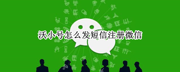 沃小号怎么发短信注册微信