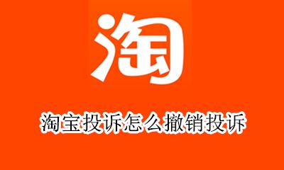 淘宝投诉怎么撤销投诉 手机淘宝怎么撤销投诉卖家 淘宝投诉流程