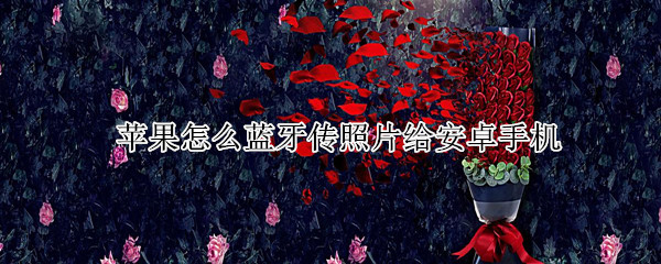 苹果怎么蓝牙传照片给安卓手机