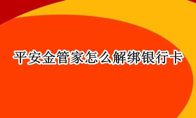 平安金管家怎么解绑银行卡 平安金管家解绑银行卡在哪里