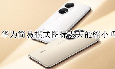 华为简易模式图标太大能缩小吗 华为手机桌面图标太大了怎么缩小
