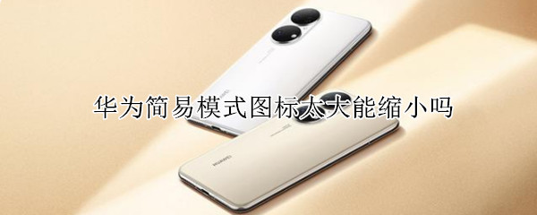 华为简易模式图标太大能缩小吗