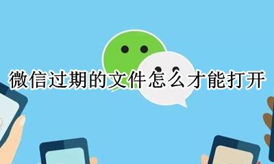 微信己过期的文件如何打开 微信过期的文件怎么才能打开