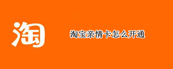 淘宝亲情卡怎么开通