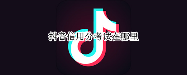抖音信用分考试在哪里
