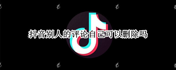 抖音别人的评论自己可以删除吗