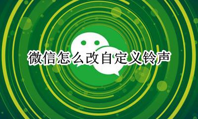 微信怎么改自定义铃声 铃声怎么设置自定义铃声