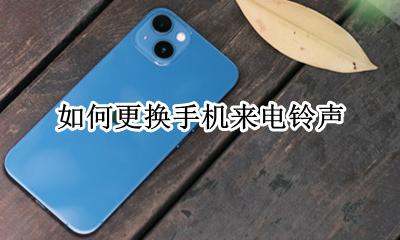 如何更换手机来电铃声 如何才能更换手机电话铃声?