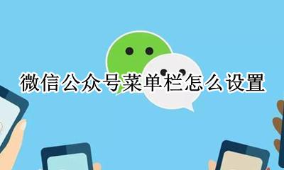 微信公众号菜单栏怎么设置 如何设置