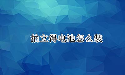 拍立得电池怎么装 拍立得电池安装步骤图