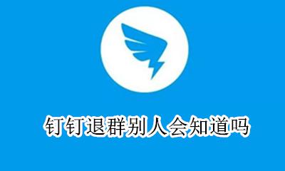钉钉退群会被发现吗 钉钉退群别人会知道吗