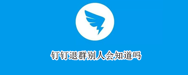 钉钉退群别人会知道吗