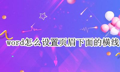 word文档页眉横线怎么设置 word怎么设置页眉下面的横线