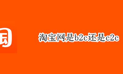淘宝网是b2c还是c2c b2b c2c b2c的区别