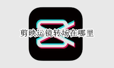 剪映运镜转场在哪里 剪映怎么添加运镜转场