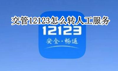 交管12123怎么转人工服务 交管12123有人工服务台吗