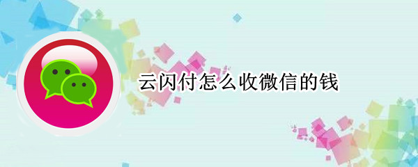 云闪付怎么收微信的钱