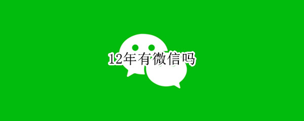 12年有微信吗