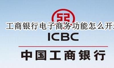 工商银行电子商务功能怎么开通 工商银行手机银行电子商务怎么开通