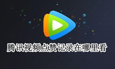 腾讯视频点赞记录在哪里看 腾讯视频赞过的视频在哪里能找到