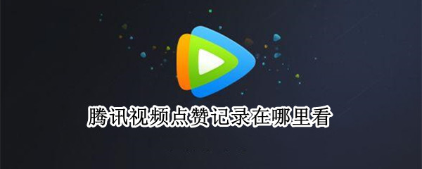 腾讯视频点赞记录在哪里看