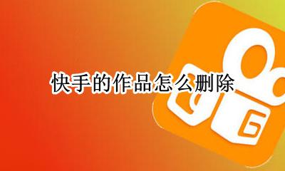 快手的作品怎么删除 快手极速版怎么删除自己的视频