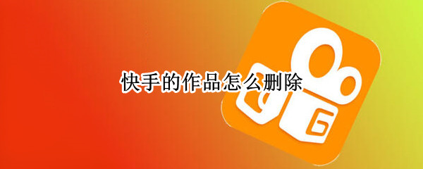 快手的作品怎么删除