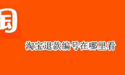 淘宝退款编号是什么 淘宝退款编号在哪里看