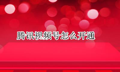 腾讯视频号怎么开通 腾讯视频企业号怎么开通