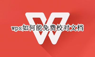 wps文档校对 wps如何能免费校对文档