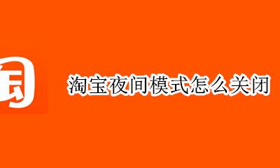 淘宝夜间模式怎么关闭 淘宝怎么设置夜间模式是什么