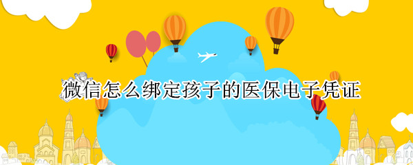 微信怎么绑定孩子的医保电子凭证
