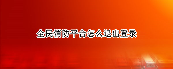 全民消防平台怎么退出登录