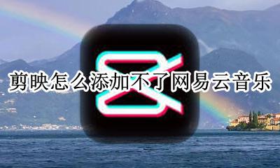 剪映怎么用网易云音乐 剪映怎么添加不了网易云音乐