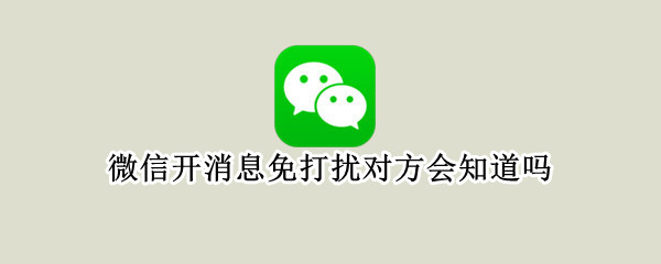 微信开消息免打扰对方会知道吗