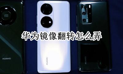 华为镜像翻转怎么弄 华为怎么设置镜像翻转