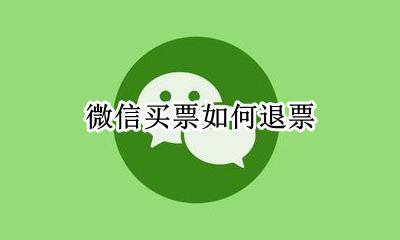 微信买票如何退票 微信买票怎么退票