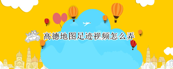 高德地图足迹视频怎么弄