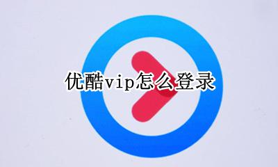 优酷vip怎么登录 优酷vip怎么激活登录