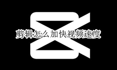 剪辑怎么加快视频速度 剪辑视频如何加快速度
