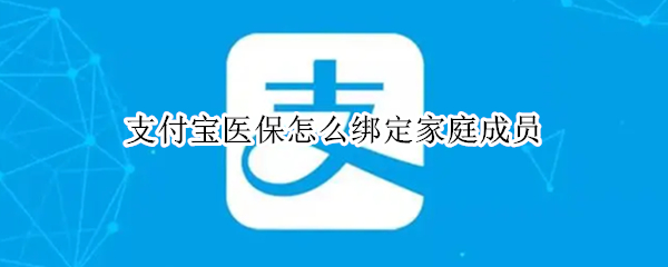 支付宝医保怎么绑定家庭成员