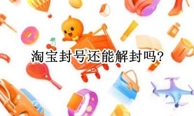 淘宝号怎么才能解封 淘宝封号还能解封吗？