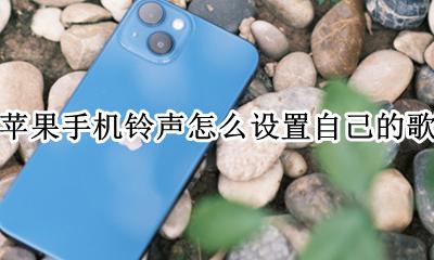 苹果手机铃声怎么设置自己的歌 苹果手机铃声怎么设置自己喜欢的歌曲