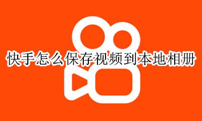 快手怎么保存视频到本地相册 怎么把快手上的视频保存到相册